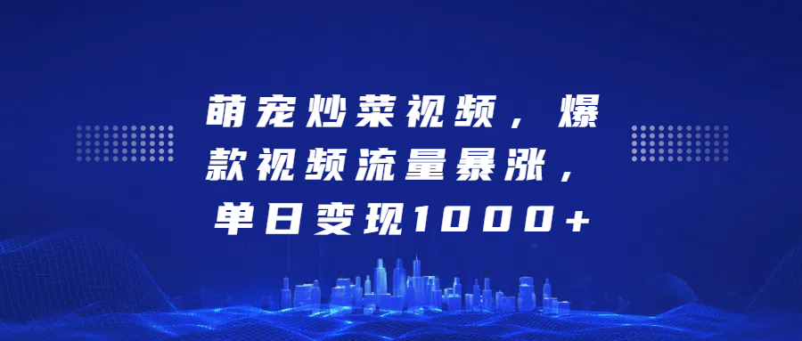 萌宠炒菜视频，爆款视频流量暴涨，单日变现1000+ - 晨鑫项目库-晨鑫项目库