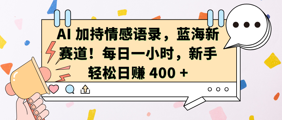 AI加持情感语录，蓝海新赛道！每日一小时，新手轻松日赚 400 + - 晨鑫项目库-晨鑫项目库
