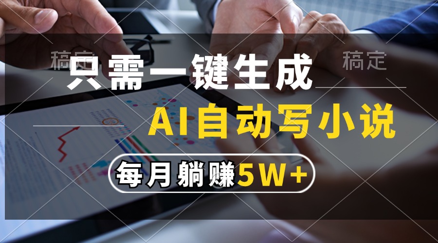 只需一键生成，AI自动写小说，每月躺赚5w+ - 晨鑫项目库-晨鑫项目库