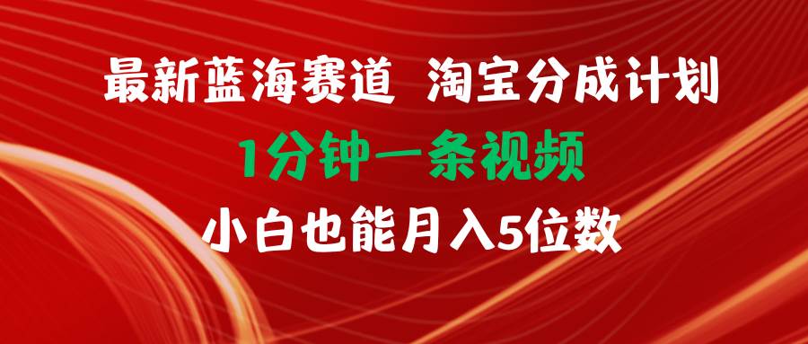 最新蓝海项目淘宝分成计划1分钟1条视频小白也能月入五位数 - 晨鑫项目库-晨鑫项目库