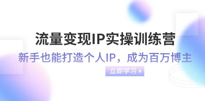 流量变现-IP实操训练营：新手也能打造个人IP，成为百万博主（46节课） - 晨鑫项目库-晨鑫项目库