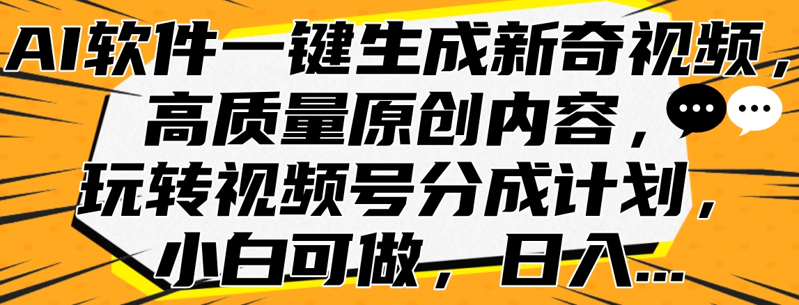 AI软件一键生成新奇视频，高质量原创内容，玩转视频号分成计划，小白可做，日入... - 晨鑫项目库-晨鑫项目库