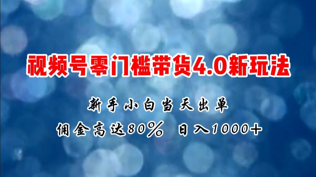 微信视频号零门槛带货4.0新玩法，新手小白当天见收益，日入1000+ - 晨鑫项目库-晨鑫项目库