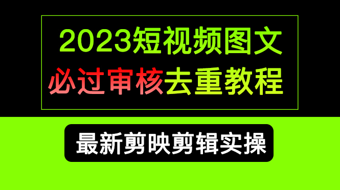 2023短视频和图文必过审核去重教程，剪映剪辑去重方法汇总实操，搬运必学 - 晨鑫项目库-晨鑫项目库