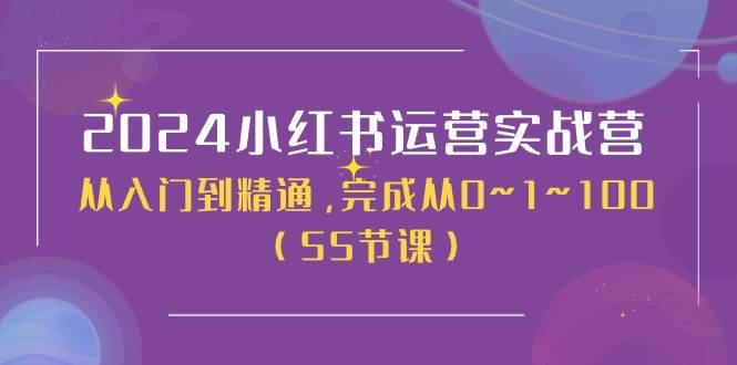 2024小红书运营实战营，从入门到精通，完成从0~1~100（50节课） - 晨鑫项目库-晨鑫项目库