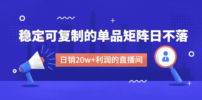 某电商线下课程，稳定可复制的单品矩阵日不落，做一个日销20w+利润的直播间 - 晨鑫项目库-晨鑫项目库