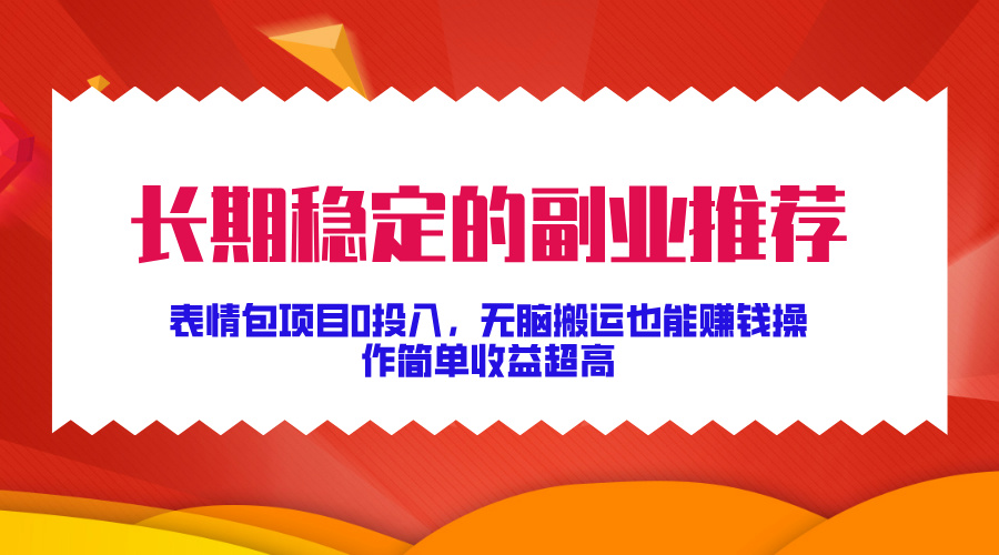 长期稳定的副业推荐！表情包项目0投入，无脑搬运也能赚钱，操作简单收益超高 - 晨鑫项目库-晨鑫项目库