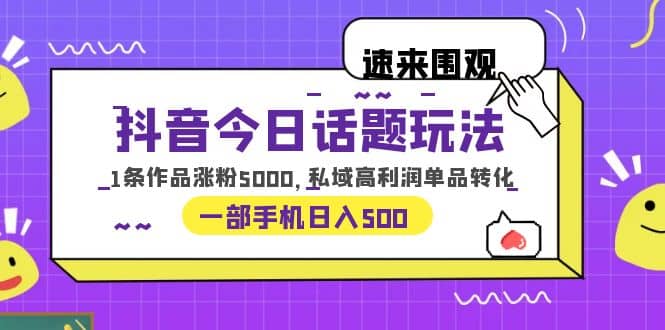 抖音今日话题玩法，1条作品涨粉5000，私域高利润单品转化 一部手机日入500 - 晨鑫项目库-晨鑫项目库