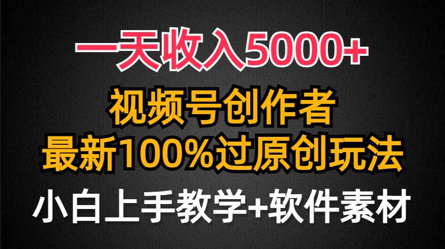 一天收入5000+，视频号创作者，最新100%原创玩法，对新人友好，小白也可. - 晨鑫项目库-晨鑫项目库