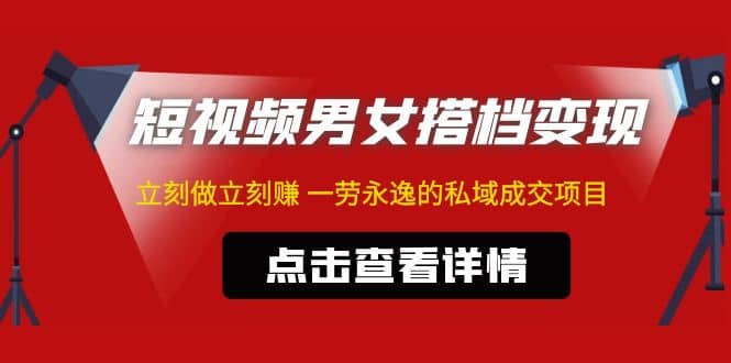 东哲·短视频男女搭档变现 立刻做立刻赚 一劳永逸的私域成交项目（不露脸） - 晨鑫项目库-晨鑫项目库