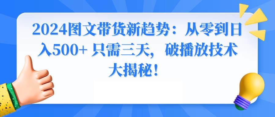 2024图文带货新趋势：从零到日入500+ 只需三天，破播放技术大揭秘！ - 晨鑫项目库-晨鑫项目库