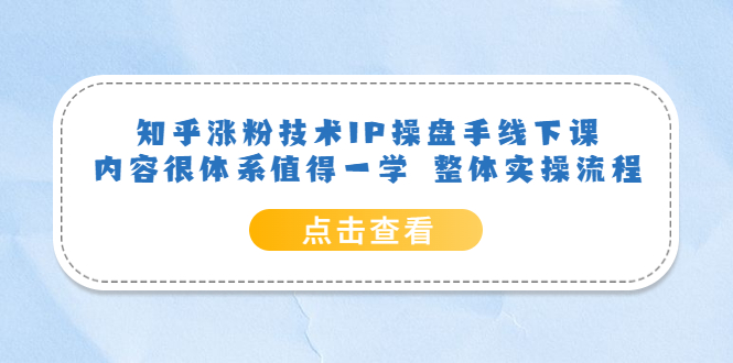 知乎涨粉技术IP操盘手线下课，内容很体系值得一学 整体实操流程 - 晨鑫项目库-晨鑫项目库