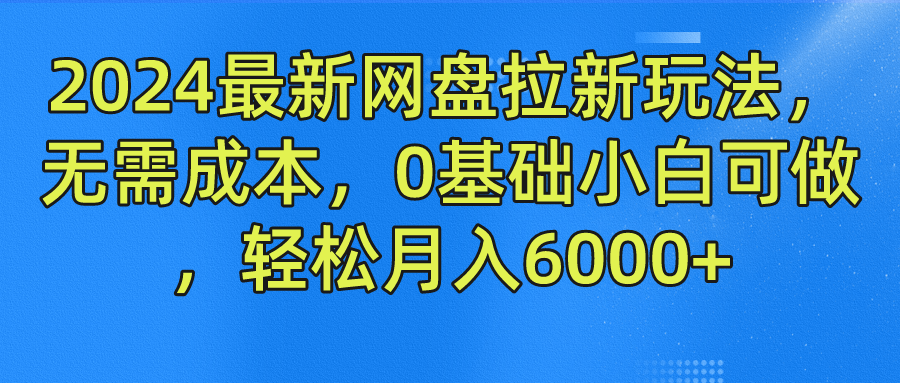 2024最新网盘拉新玩法，无需成本，0基础小白可做，轻松月入6000+ - 晨鑫项目库-晨鑫项目库
