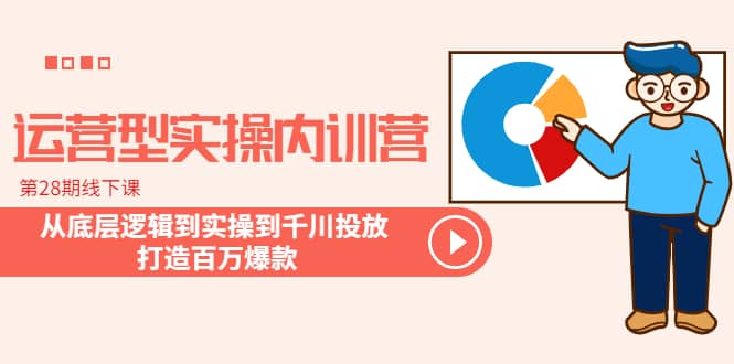 运营型实操内训营-第28期线下课 从底层逻辑到实操到千川投放 打造百万爆款 - 晨鑫项目库-晨鑫项目库