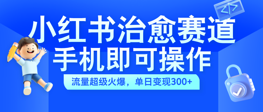 小红书治愈视频赛道，手机即可操作，蓝海项目简单无脑，单日可赚300+ - 晨鑫项目库-晨鑫项目库