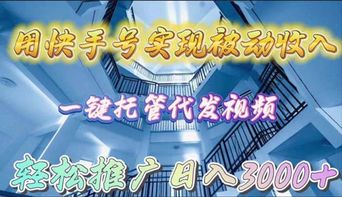 用快手号实现被动收入，一键托管代发视频，轻松推广日入3000+ - 晨鑫项目库-晨鑫项目库