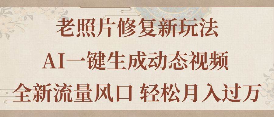老照片修复新玩法，老照片AI一键生成动态视频 全新流量风口 轻松月入过万 - 晨鑫项目库-晨鑫项目库