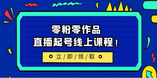 2023/7月最新线上课：更新两节，零粉零作品，直播起号线上课程 - 晨鑫项目库-晨鑫项目库