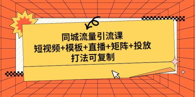 同城流量引流课：短视频+模板+直播+矩阵+投放，打法可复制(无水印) - 晨鑫项目库-晨鑫项目库