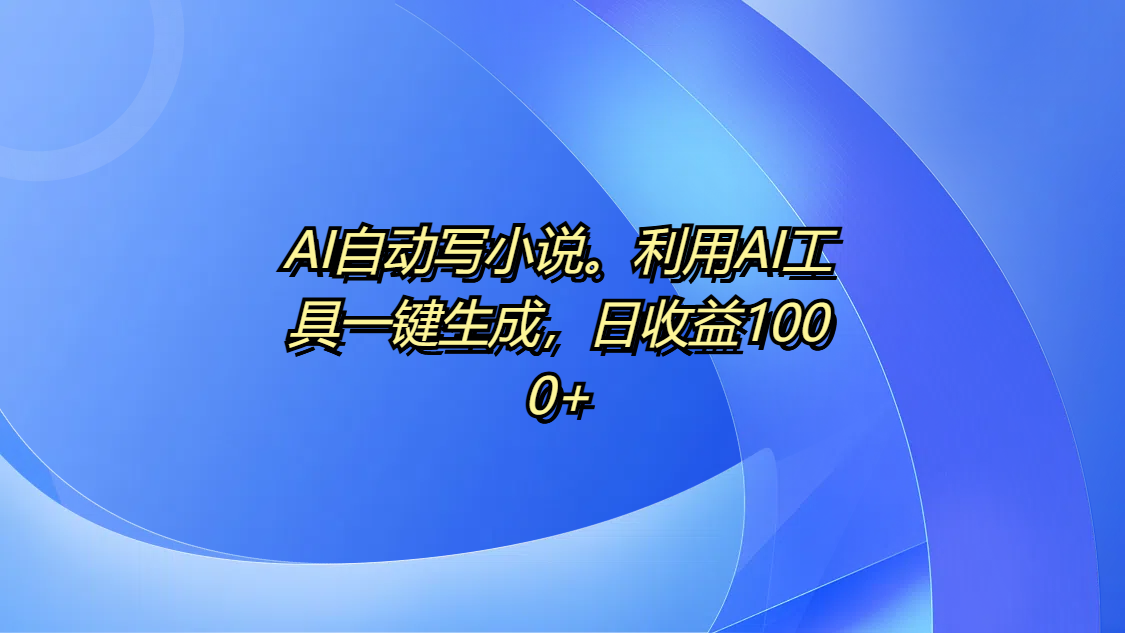 AI自动写小说。利用AI工具一键生成，日收益1000+ - 晨鑫项目库-晨鑫项目库