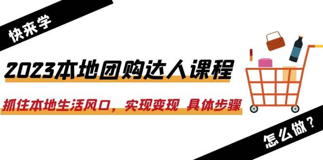 2023本地团购达人课程：抓住本地生活风口，实现变现 具体步骤（22节课） - 晨鑫项目库-晨鑫项目库