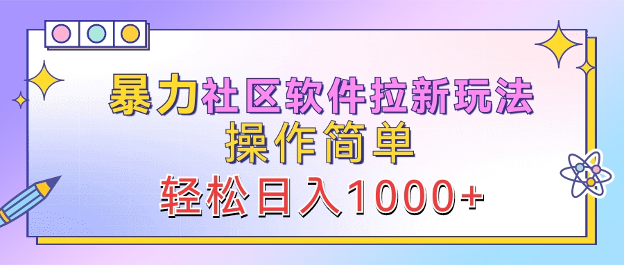 暴力社区软件拉新玩法，操作简单，轻松日入1000+ - 晨鑫项目库-晨鑫项目库