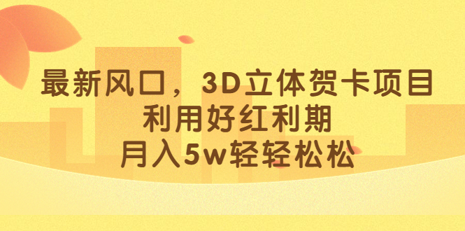 最新风口，3D立体贺卡项目，利用好红利期，月入5w轻轻松松 - 晨鑫项目库-晨鑫项目库