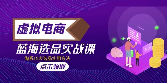 虚拟电商 · 蓝海选品实战课，淘系15大选品实用方法 - 晨鑫项目库-晨鑫项目库
