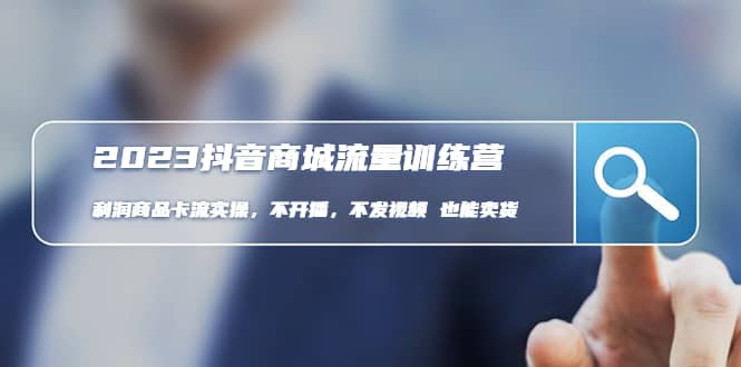 2023抖音商城流量班：利润商品卡流实操，不开播-不发视频-也能卖货(无水印) - 晨鑫项目库-晨鑫项目库