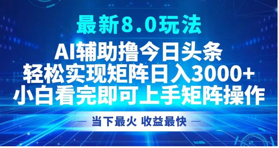 最新8.0玩法 AI辅助撸今日头条轻松实现矩阵日入3000+小白看完即可上手矩阵操作当下最火 收益最快 - 晨鑫项目库-晨鑫项目库