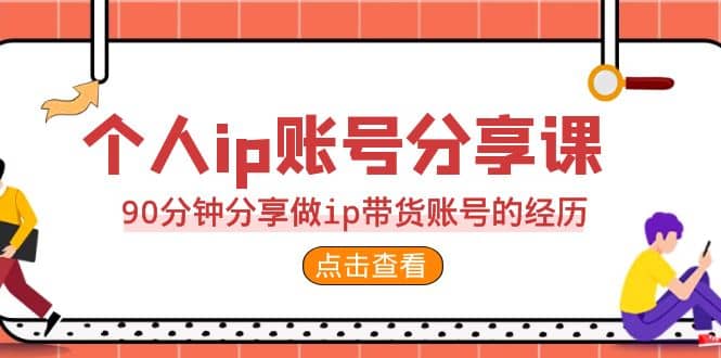 2023个人ip账号分享课，90分钟分享做ip带货账号的经历 - 晨鑫项目库-晨鑫项目库