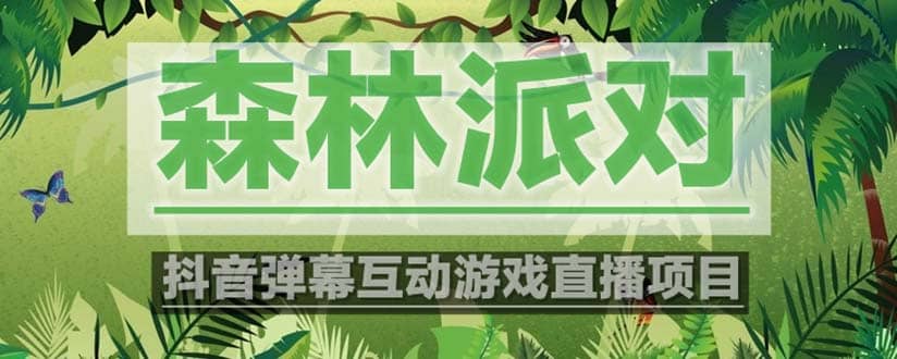 抖音森林派对直播项目，可虚拟人直播 抖音报白 实时互动直播【软件+教程】 - 晨鑫项目库-晨鑫项目库