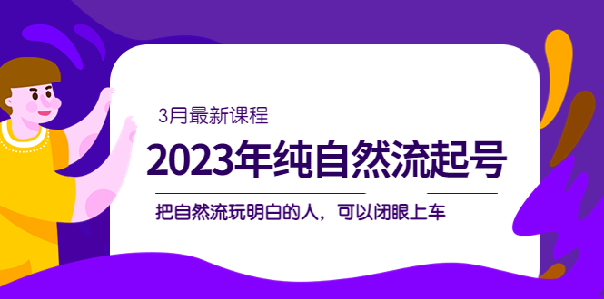 2023年纯自然流·起号课程，把自然流·玩明白的人 可以闭眼上车（3月更新） - 晨鑫项目库-晨鑫项目库