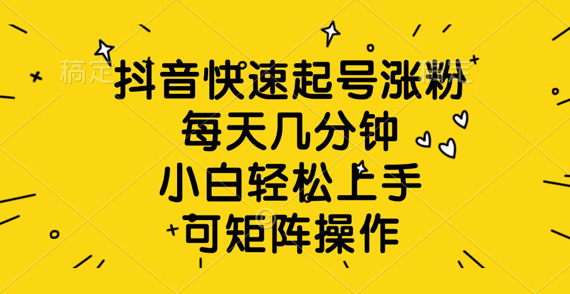 抖音快速起号涨粉，每天几分钟，小白轻松上手、可矩阵操作 - 晨鑫项目库-晨鑫项目库