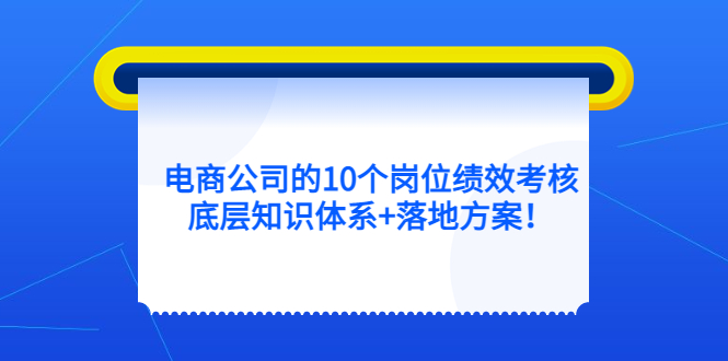 电商公司的10个岗位绩效考核的底层知识体系+落地方案 - 晨鑫项目库-晨鑫项目库
