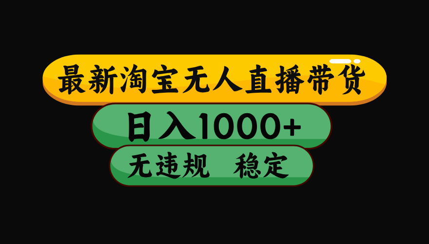 （最新）淘宝无人直播带货，日入1000+，不违规不封号，稳定，3月中旬研究的独家技术，操作简单 - 晨鑫项目库-晨鑫项目库