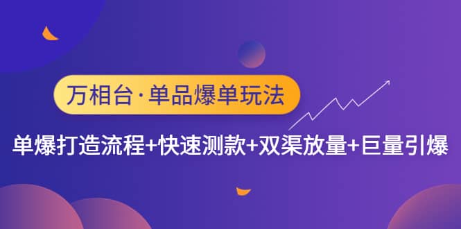 万相台·单品爆单玩法，单爆打造流程+快速测款+双渠放量+巨量引爆 - 晨鑫项目库-晨鑫项目库