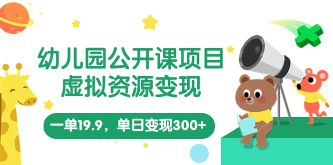 幼儿园公开课项目，虚拟资源变现，一单19.9，单日变现300+（教程+资料） - 晨鑫项目库-晨鑫项目库
