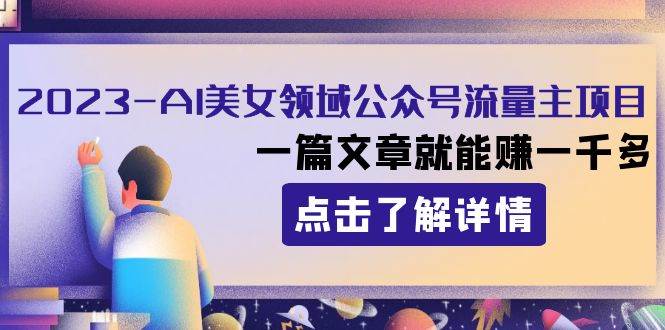 2023AI美女领域公众号流量主项目：一篇文章就能赚一千多 - 晨鑫项目库-晨鑫项目库