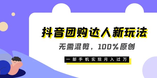 抖音团购达人新玩法，无需混剪，100%原创，一部手机实现月入过万 - 晨鑫项目库-晨鑫项目库