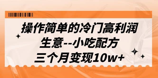 操作简单的冷门高利润生意-小吃配方，三个月变现10w+（教程+配方资料） - 晨鑫项目库-晨鑫项目库