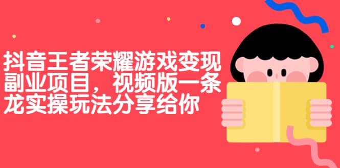 抖音王者荣耀游戏变现副业项目，视频版一条龙实操玩法分享给你 - 晨鑫项目库-晨鑫项目库