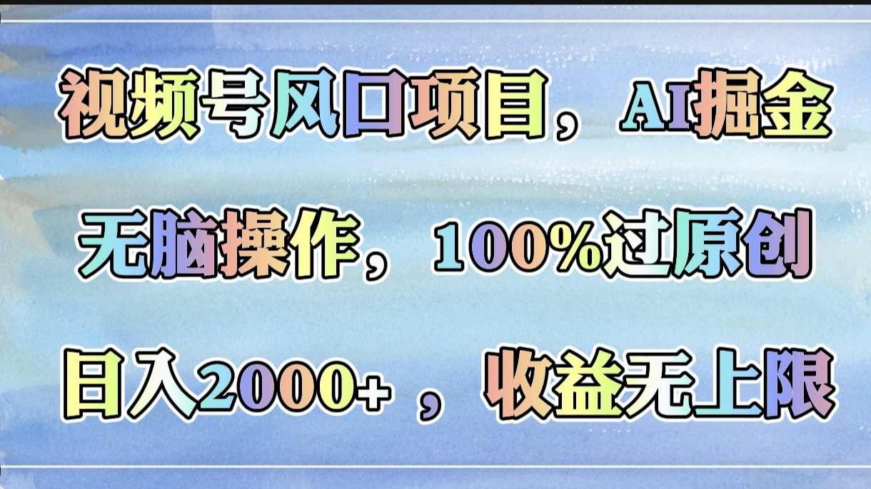 视频号风口项目，AI掘金，无脑操作，100%过原创，日入2000+，收益无上限 - 晨鑫项目库-晨鑫项目库
