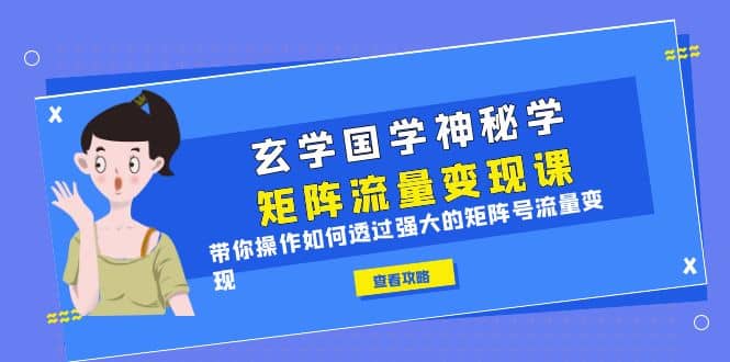 玄学国学神秘学矩阵·流量变现课，带你操作如何透过强大的矩阵号流量变现 - 晨鑫项目库-晨鑫项目库