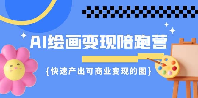 AI绘画·变现陪跑营，快速产出可商业变现的图（11节课） - 晨鑫项目库-晨鑫项目库