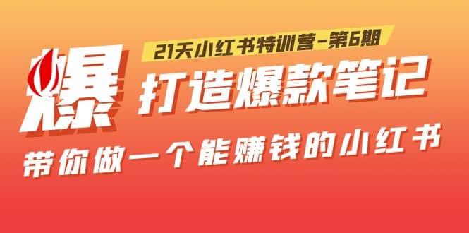 21天小红书特训营-第6期，打造爆款笔记，带你做一个能赚钱的小红书 - 晨鑫项目库-晨鑫项目库