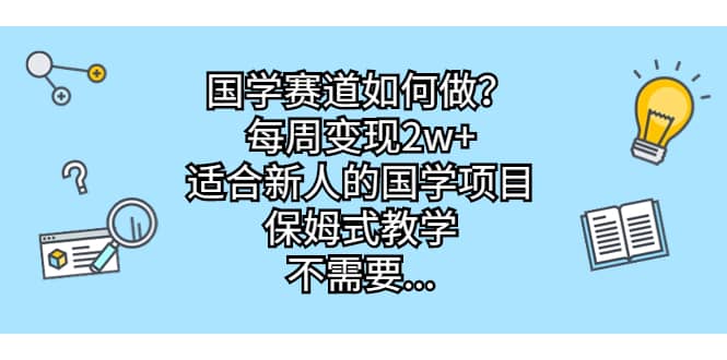 国学赛道如何做？每周变现2w+，适合新人的国学项目，保姆式教学 - 晨鑫项目库-晨鑫项目库