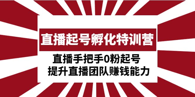 直播起号孵化特训营：直播手把手0粉起号 提升直播团队赚钱能力 - 晨鑫项目库-晨鑫项目库
