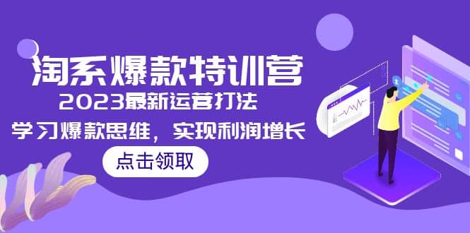 2023淘系爆款特训营，2023最新运营打法，学习爆款思维，实现利润增长 - 晨鑫项目库-晨鑫项目库