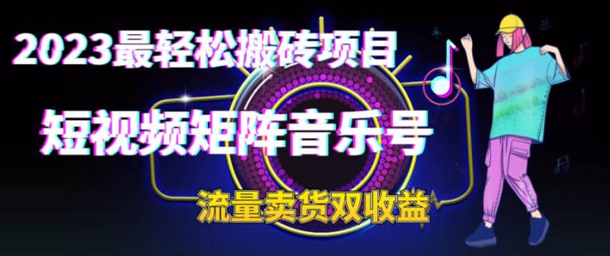 2023最轻松搬砖项目，短视频矩阵音乐号流量收益+卖货收益 - 晨鑫项目库-晨鑫项目库